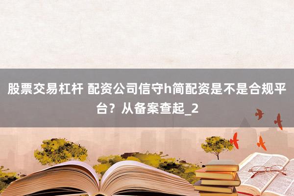 股票交易杠杆 配资公司信守h简配资是不是合规平台？从备案查起_2