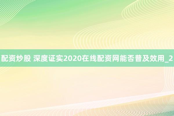 配资炒股 深度证实2020在线配资网能否普及效用_2