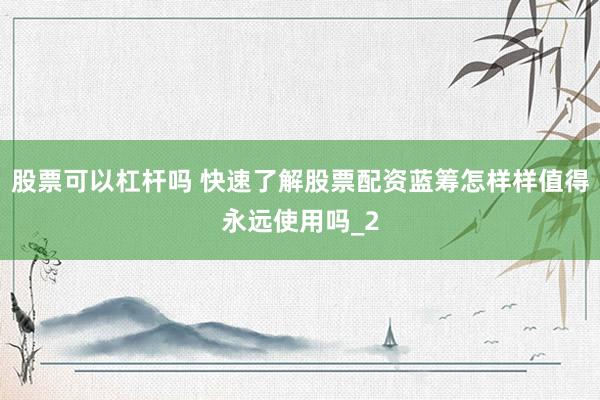 股票可以杠杆吗 快速了解股票配资蓝筹怎样样值得永远使用吗_2