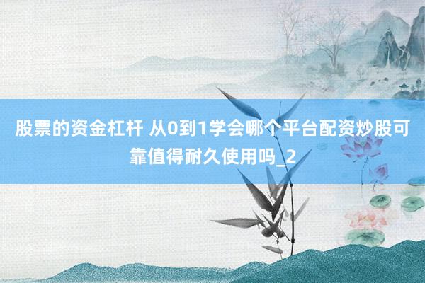 股票的资金杠杆 从0到1学会哪个平台配资炒股可靠值得耐久使用吗_2