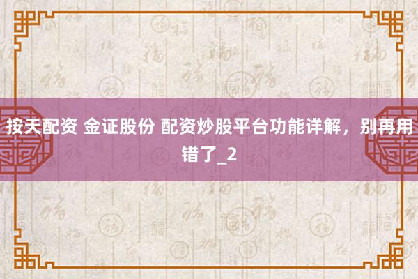 按天配资 金证股份 配资炒股平台功能详解，别再用错了_2