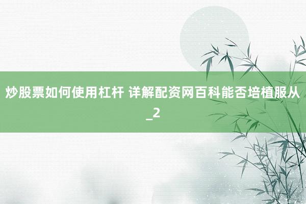 炒股票如何使用杠杆 详解配资网百科能否培植服从_2