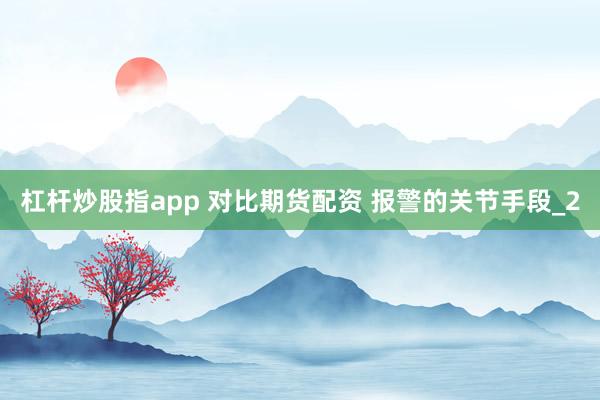 杠杆炒股指app 对比期货配资 报警的关节手段_2