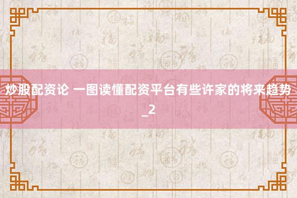 炒股配资论 一图读懂配资平台有些许家的将来趋势_2