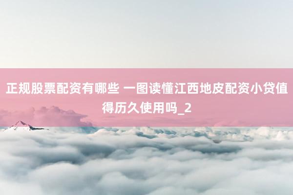 正规股票配资有哪些 一图读懂江西地皮配资小贷值得历久使用吗_2