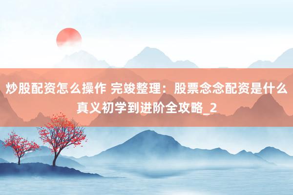 炒股配资怎么操作 完竣整理：股票念念配资是什么真义初学到进阶全攻略_2