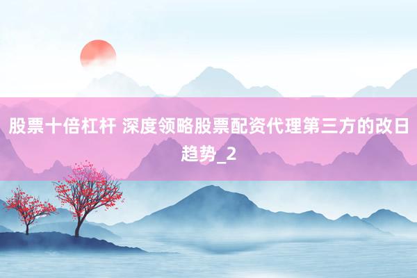 股票十倍杠杆 深度领略股票配资代理第三方的改日趋势_2