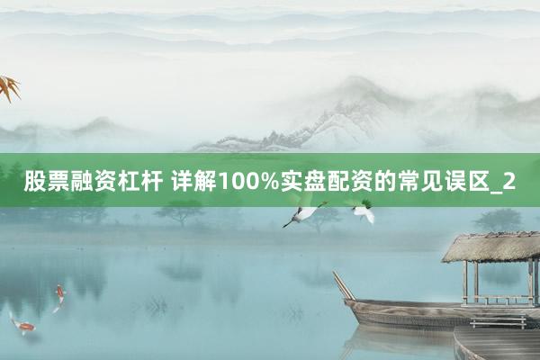 股票融资杠杆 详解100%实盘配资的常见误区_2