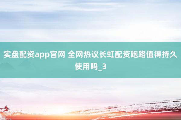 实盘配资app官网 全网热议长虹配资跑路值得持久使用吗_3