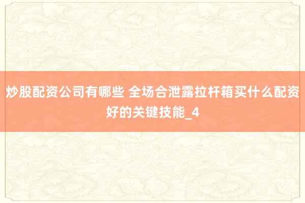 炒股配资公司有哪些 全场合泄露拉杆箱买什么配资好的关键技能_4