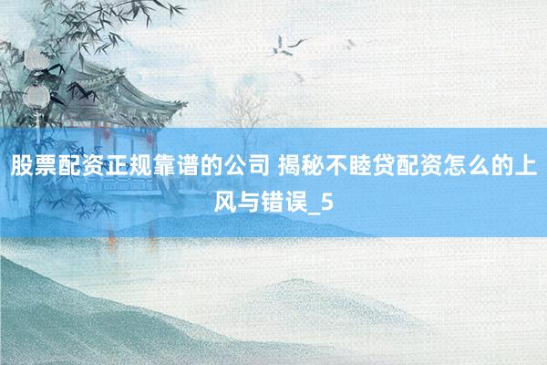 股票配资正规靠谱的公司 揭秘不睦贷配资怎么的上风与错误_5