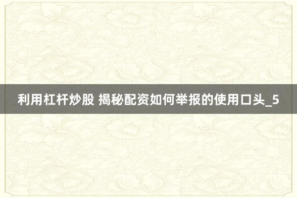 利用杠杆炒股 揭秘配资如何举报的使用口头_5