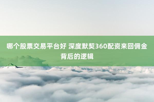 哪个股票交易平台好 深度默契360配资来回佣金背后的逻辑